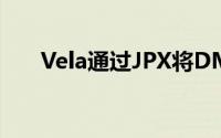 Vela通过JPX将DMA平台扩展到亚洲