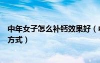 中年女子怎么补钙效果好（中年女性怎么补钙三种科学补钙方式）