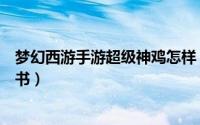 梦幻西游手游超级神鸡怎样（梦幻西游手游超级神鸡怎么打书）