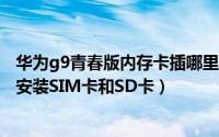 华为g9青春版内存卡插哪里（华为G9青春版插卡教程-如何安装SIM卡和SD卡）