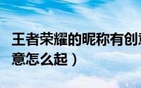 王者荣耀的昵称有创意（王者荣耀的昵称有创意怎么起）