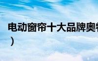 电动窗帘十大品牌奥特威（电动窗帘十大品牌）