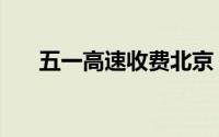 五一高速收费北京（五一高速收费么）