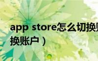 app store怎么切换账户（app store怎么切换账户）
