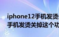 iphone12手机发烫关掉这个功能（iphone手机发烫关掉这个功能）