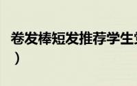 卷发棒短发推荐学生党平价（卷发棒短发教程）