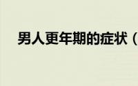 男人更年期的症状（男人更年期的症状）