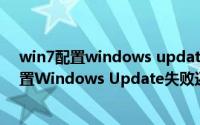 win7配置windows update失败还原更改原因（Win7 配置Windows Update失败还原更改）