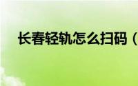 长春轻轨怎么扫码（长春轻轨怎么买票）