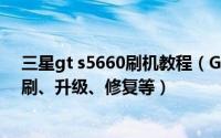 三星gt s5660刷机教程（GT-S5830图文详细刷机教程-直刷、升级、修复等）