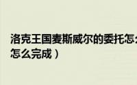 洛克王国麦斯威尔的委托怎么做（洛克王国麦斯威尔的委托怎么完成）
