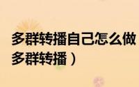 多群转播自己怎么做（简单几步教你快速使用多群转播）