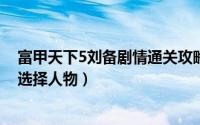 富甲天下5刘备剧情通关攻略（富甲天下AI版攻略开局怎么选择人物）