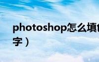 photoshop怎么填色（photoshop怎么排字）