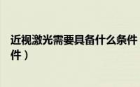 近视激光需要具备什么条件（激光治疗近视眼要具备什么条件）