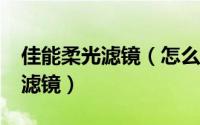 佳能柔光滤镜（怎么使用photofiltre的柔化滤镜）