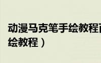 动漫马克笔手绘教程百度经验（动漫马克笔手绘教程）