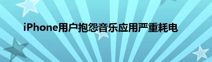 iPhone用户抱怨音乐应用严重耗电