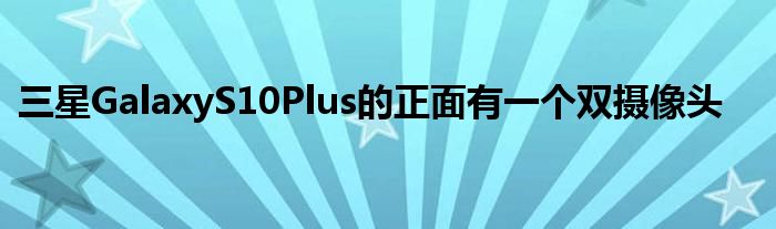三星GalaxyS10Plus的正面有一个双摄像头