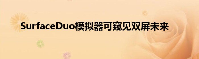 SurfaceDuo模拟器可窥见双屏未来