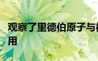 观察了里德伯原子与被捕获离子之间的相互作用