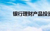 银行理财产品投资要注意哪些问题