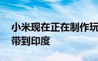 小米现在正在制作玩具将Mi Truck Builder带到印度