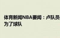体育新闻NBA要闻：卢队员们都很信任我我所做的一切都是为了球队