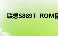 联想S889T  ROM稳定省电小巧K405版