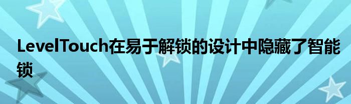 LevelTouch在易于解锁的设计中隐藏了智能锁