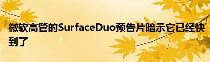 微软高管的SurfaceDuo预告片暗示它已经快到了