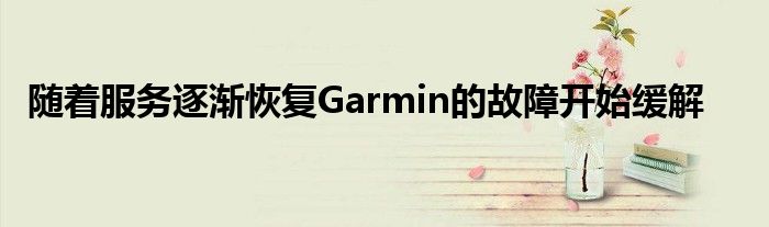 随着服务逐渐恢复Garmin的故障开始缓解