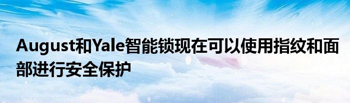August和Yale智能锁现在可以使用指纹和面部进行安全保护
