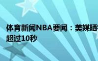 体育新闻NBA要闻：美媒晒字母哥前四次罚球时长三次罚球超过10秒