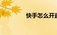 快手怎么开直播详细步骤