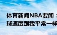 体育新闻NBA要闻：字母哥没有特意加快罚球速度跟我平常一样