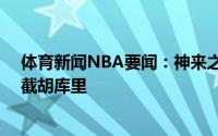 体育新闻NBA要闻：神来之笔12年前的今天勇士用七号签截胡库里