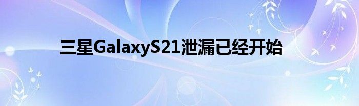三星GalaxyS21泄漏已经开始