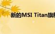 新的MSI Titan旗舰产品GT76 Titan