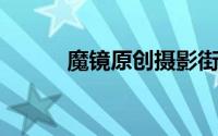 魔镜原创摄影街拍基础街拍技巧