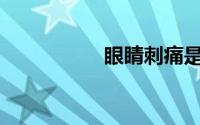 眼睛刺痛是怎么回事？
