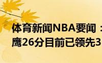 体育新闻NBA要闻：雄鹿第二节单节净胜老鹰26分目前已领先32分