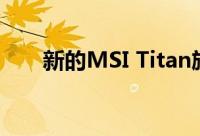 新的MSI Titan旗舰产品GT76 Titan