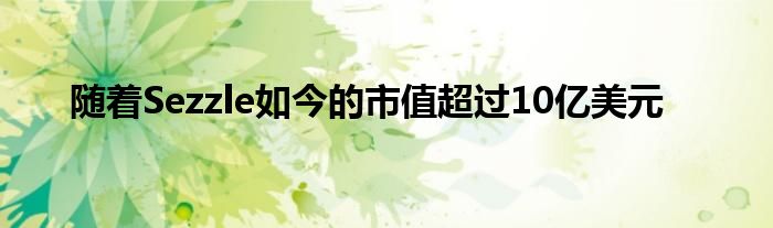 随着Sezzle如今的市值超过10亿美元