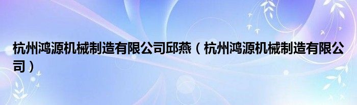 杭州鸿源机械制造有限公司邱燕（杭州鸿源机械制造有限公司）