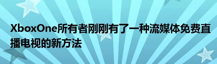 XboxOne所有者刚刚有了一种流媒体免费直播电视的新方法