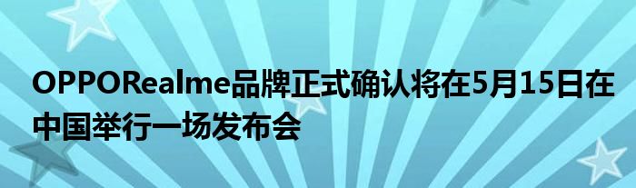OPPORealme品牌正式确认将在5月15日在中国举行一场发布会