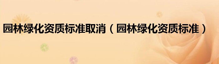 园林绿化资质标准取消（园林绿化资质标准）