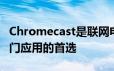 Chromecast是联网电视和其他智能设备最热门应用的首选