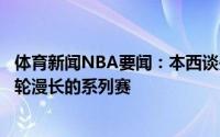 体育新闻NBA要闻：本西谈失利我们打得有点松懈这会是一轮漫长的系列赛
